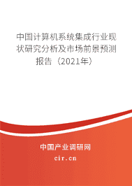 計(jì)算機(jī)系統(tǒng)集成行業(yè)現(xiàn)狀研究分析及市場(chǎng)前景預(yù)測(cè)報(bào)告(2021年)